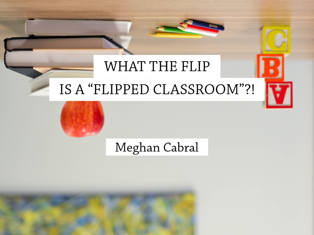 What the flip is a Flipped Classroom? — Meghan Cabral